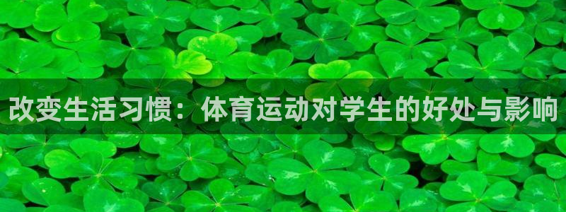 必一运动app：改变生活习惯：体育运动对学生的好处与影响