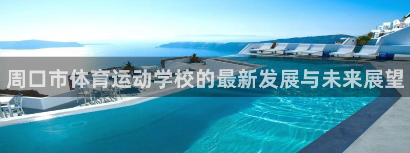 b体育必一运动官网：周口市体育运动学校的最新发展与未来展望