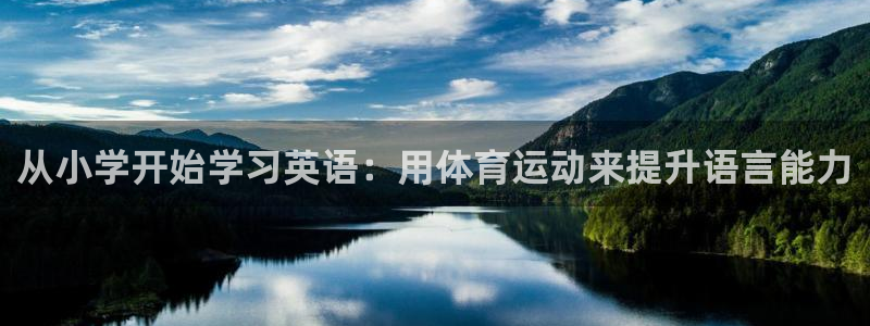 必一运动体育官网：从小学开始学习英语：用体育运动来提升语言能力
