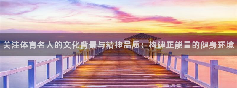 bsport必一运动：关注体育名人的文化背景与精神品质：构建正能量的健身环境